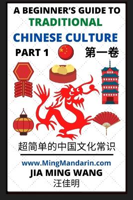 A Beginner's Guide to Traditional Chinese Culture (Part 1) - Learn Mandarin Chinese (English, Simplified Characters & Pinyin) - Wang, Jia Ming