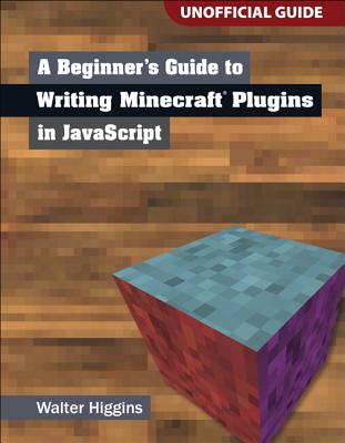 A Beginner's Guide to Writing Minecraft Plugins in JavaScript - Higgins, Walter