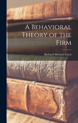 A Behavioral Theory of the Firm - Cyert, Richard Michael 1921-