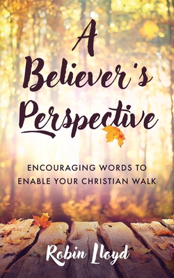 A Believer's Perspective: Encouraging Words to Enable Your Christian Walk - Lloyd, Robin