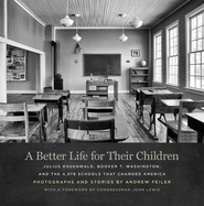 A Better Life for Their Children: Julius Rosenwald, Booker T. Washington, and the 4,978 Schools That Changed America