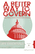 A Better Way To Govern: Helping Politicians, Preachers And Problem Solvers Find Solutions