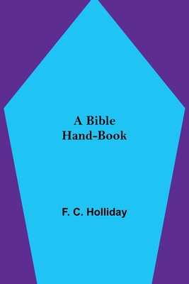 A Bible Hand-Book - C Holliday, F