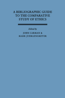 A Bibliographic Guide to the Comparative Study of Ethics - Carman, John, and Jurgensmeyer, Mark, and J Rgensmeyer, Mark