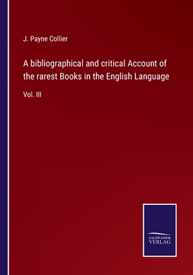 A bibliographical and critical Account of the rarest Books in the English Language: Vol. III - Collier, J Payne