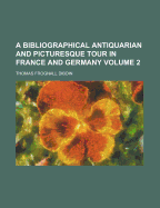 A Bibliographical Antiquarian and Picturesque Tour in France and Germany Volume Three