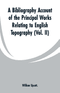 A Bibliography Account of the Principal Works Relating to English Topography: (vol. II)