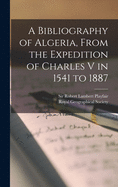 A Bibliography of Algeria, From the Expedition of Charles V in 1541 to 1887