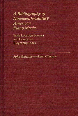 A Bibliography of Nineteenth-Century American Piano Music: With Location Sources and Composer Biography-Index - Gillespie, John, and Gillespie, Anna