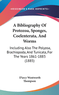 A Bibliography Of Protozoa, Sponges, Coelenterata, And Worms: Including Also The Polyzoa, Brachiopoda, And Tunicata, For The Years 1861-1883 (1885)