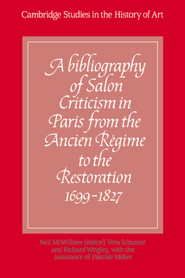 A Bibliography of Salon Criticism in Paris from the Ancien Rgime to the Restoration, 1699-1827: Volume 1 - McWilliam, Neil (Editor), and Schuster, Vera (Contributions by), and Wrigley, Richard (Contributions by)