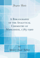 A Bibliography of the Analytical Chemistry of Manganese, 1785-1900 (Classic Reprint)