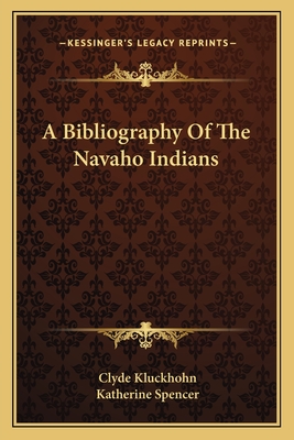 A Bibliography of the Navaho Indians - Kluckhohn, Clyde, and Spencer, Katherine