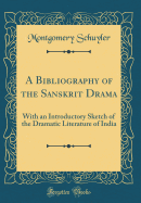 A Bibliography of the Sanskrit Drama: With an Introductory Sketch of the Dramatic Literature of India (Classic Reprint)