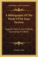 A Bibliography of the Works of Sir Isaac Newton: Together with a List of Books Illustrating His Works