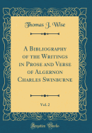 A Bibliography of the Writings in Prose and Verse of Algernon Charles Swinburne, Vol. 2 (Classic Reprint)