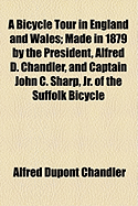A Bicycle Tour in England and Wales: Made in 1879 by the President, Alfred D. Chandler, and Captain John C. Sharp, Jr. of the Suffolk Bicycle Club of Boston, Mass
