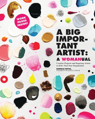 A Big Important Artist: A Womanual: Creative Projects and Inspiring Artists to Kick-Start Your Imagination - Krysa, Danielle