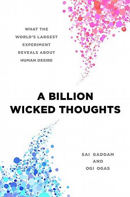 A Billion Wicked Thoughts: What the World's Largest Experiment Reveals about Human Desire - Ogas, Ogi, and Gaddam, Sai