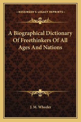 A Biographical Dictionary Of Freethinkers Of All Ages And Nations - Wheeler, J M