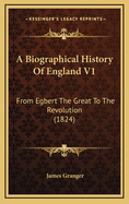 A Biographical History of England V1: From Egbert the Great to the Revolution (1824)