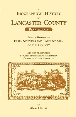 A Biographical History of Lancaster County (Pennsylvania): Being a History of Early Settlers and Eminent Men of the County - Harris, Alex