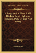 A Biographical Memoir Of His Late Royal Highness Frederick, Duke Of York And Albany