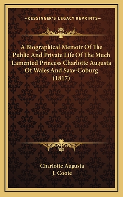 A Biographical Memoir of the Public and Private Life of the Much Lamented Princess Charlotte Augusta of Wales and Saxe-Coburg (1817) - Augusta, Charlotte, and Coote, J