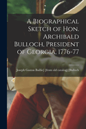 A Biographical Sketch of Hon. Archibald Bulloch, President of Georgia, 1776-77