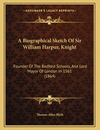 A Biographical Sketch of Sir William Harpur, Knight: Founder of the Bedford Schools, and Lord Mayor of London in 1561 (1864)