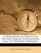 A Biographical Sketch of the REV. Aaron Hutchinson, A.M.: Of Pomfret, Vermont