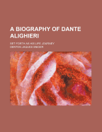 A Biography of Dante Alighieri: Set Forth as His Life Journey