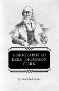 A Biography of Ezra Thompson Clark - Tanner, Annie Clark, and Tanner, Obert C (Designer)