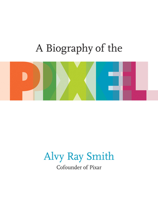 A Biography of the Pixel - Smith, Alvy Ray