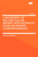 A Biography of William Cullen Bryant, with Extracts from His Private Correspondence; Volume 1