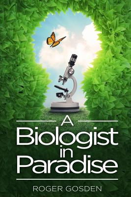 A Biologist in Paradise: Musings on Nature & Science - Gosden, Roger G