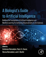 A Biologist's Guide to Artificial Intelligence: Building the Foundations of Artificial Intelligence and Machine Learning for Achieving Advancements in Life Sciences