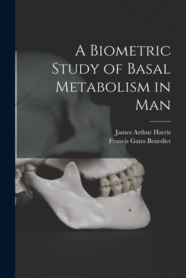 A Biometric Study of Basal Metabolism in Man - Harris, James Arthur 1880-1930, and Benedict, Francis Gano 1870-1957