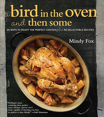 A Bird in the Oven and Then Some: 20 Ways to Roast the Perfect Chicken Plus 80 Delectable Recipes - Fox, Mindy