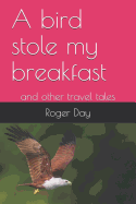 A Bird Stole My Breakfast: And Other Travel Tales