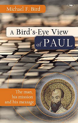 A Bird's eye view of Paul: The Man, His Mission And His Message - Bird, Michael F