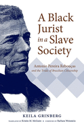 A Black Jurist in a Slave Society: Antonio Pereira Rebou?as and the Trials of Brazilian Citizenship