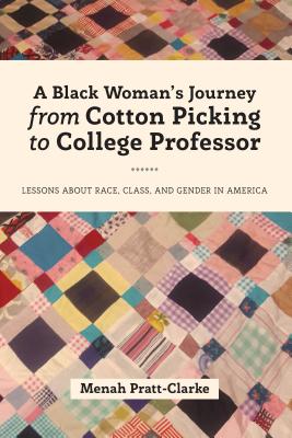 A Black Woman's Journey from Cotton Picking to College Professor: Lessons about Race, Class, and Gender in America - Brock, Rochelle, and Dillard, Cynthia B, and Pratt-Clarke, Menah
