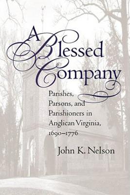 A Blessed Company: Parishes, Parsons, and Parishioners in Anglican Virginia, 1690-1776 - Nelson, John K
