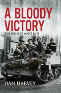 A Bloody Victory: The Irish at War's End, Europe 1945