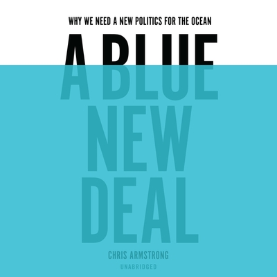 A Blue New Deal: Why We Need a New Politics for the Ocean - Armstrong, Chris, and Dove, Eric G (Read by)