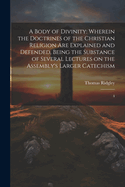 A Body of Divinity: Wherein the Doctrines of the Christian Religion are Explained and Defended, Being the Substance of Several Lectures on the Assembly's Larger Catechism: 4