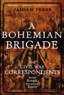 A Bohemian Brigade: The Civil War Correspondents--Mostly Rough, Sometimes Ready