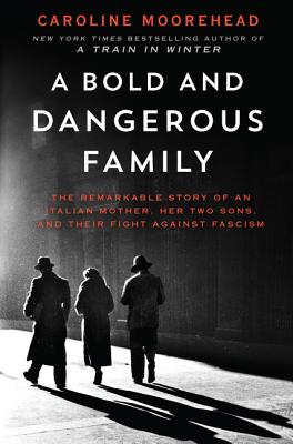 A Bold and Dangerous Family: The Remarkable Story of an Italian Mother, Her Two Sons, and Their Fight Against Fascism - Moorehead, Caroline