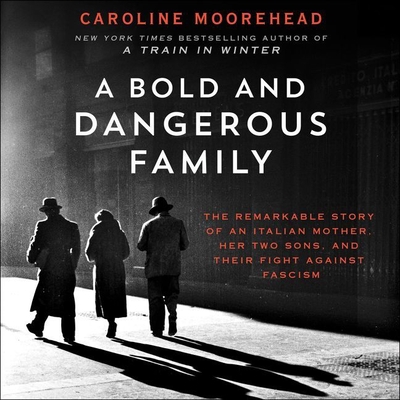 A Bold and Dangerous Family: The Remarkable Story of an Italian Mother, Her Two Sons, and Their Fight Against Fascism - Moorehead, Caroline, and Lee, John (Read by)